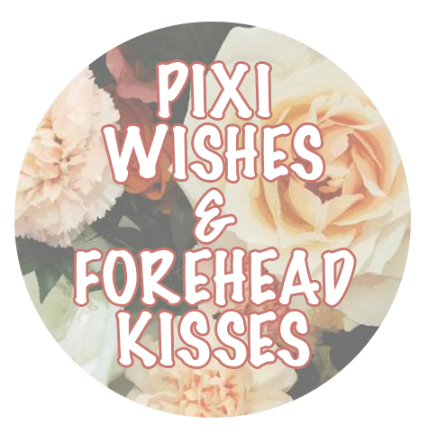 Pixi Wishes & Forehead Kisses